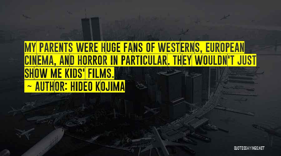Hideo Kojima Quotes: My Parents Were Huge Fans Of Westerns, European Cinema, And Horror In Particular. They Wouldn't Just Show Me Kids' Films.