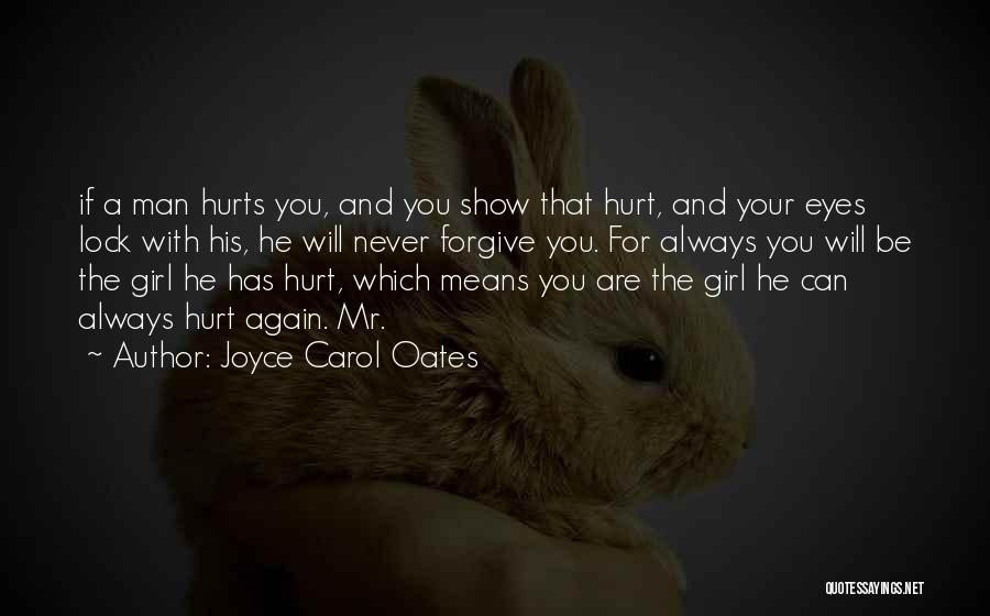 Joyce Carol Oates Quotes: If A Man Hurts You, And You Show That Hurt, And Your Eyes Lock With His, He Will Never Forgive