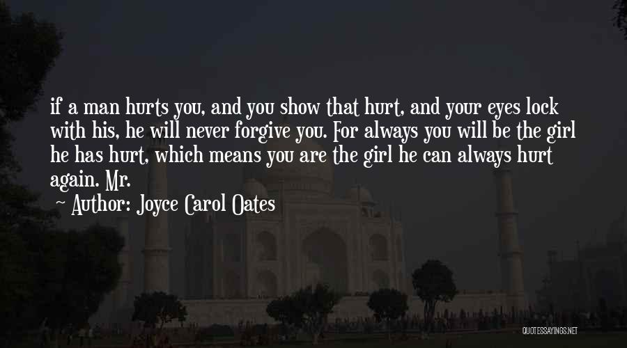 Joyce Carol Oates Quotes: If A Man Hurts You, And You Show That Hurt, And Your Eyes Lock With His, He Will Never Forgive