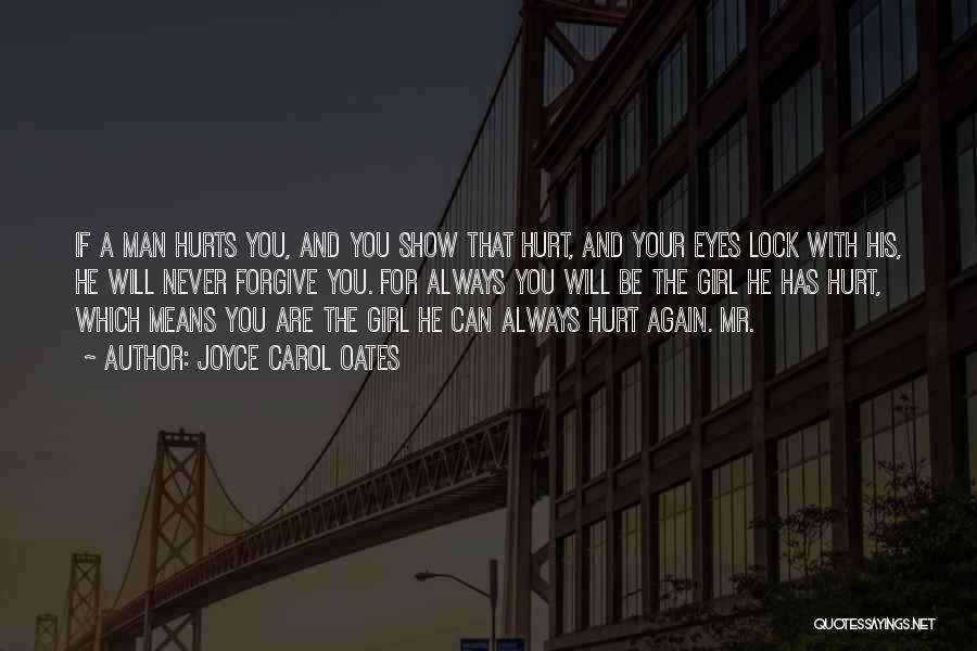 Joyce Carol Oates Quotes: If A Man Hurts You, And You Show That Hurt, And Your Eyes Lock With His, He Will Never Forgive