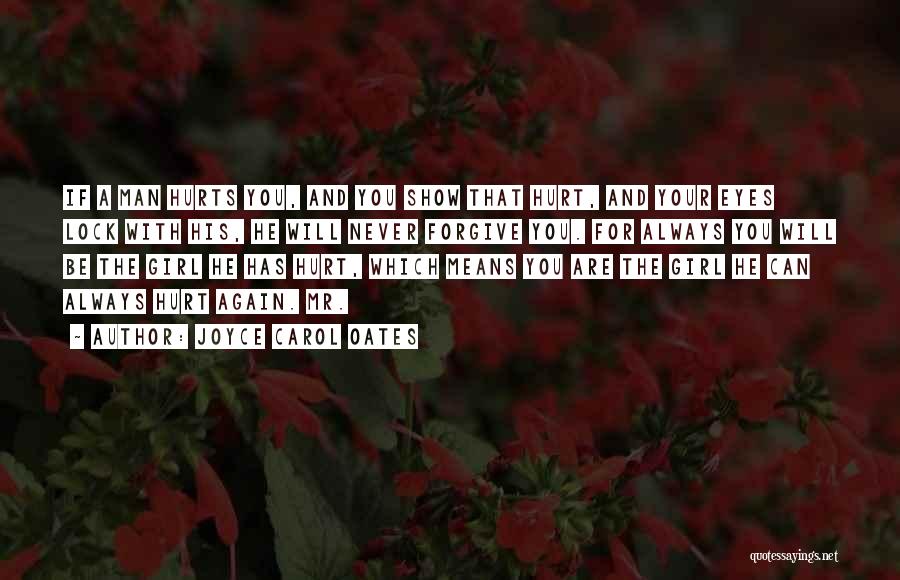 Joyce Carol Oates Quotes: If A Man Hurts You, And You Show That Hurt, And Your Eyes Lock With His, He Will Never Forgive