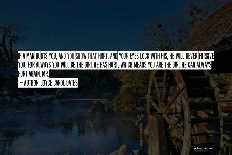 Joyce Carol Oates Quotes: If A Man Hurts You, And You Show That Hurt, And Your Eyes Lock With His, He Will Never Forgive