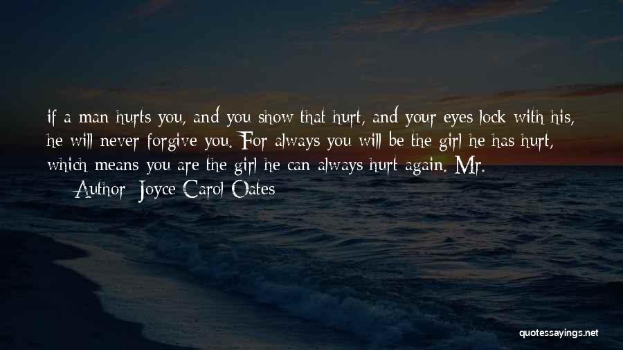 Joyce Carol Oates Quotes: If A Man Hurts You, And You Show That Hurt, And Your Eyes Lock With His, He Will Never Forgive