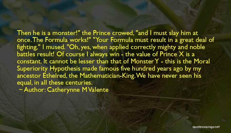 Catherynne M Valente Quotes: Then He Is A Monster! The Prince Crowed, And I Must Slay Him At Once. The Formula Works! Your Formula