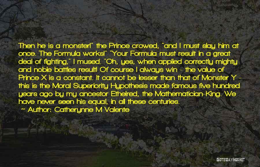 Catherynne M Valente Quotes: Then He Is A Monster! The Prince Crowed, And I Must Slay Him At Once. The Formula Works! Your Formula