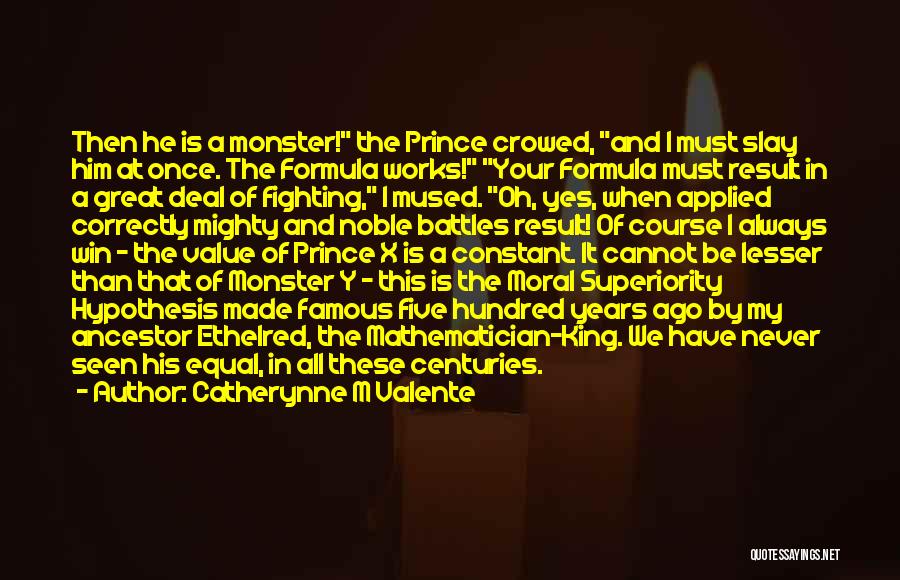 Catherynne M Valente Quotes: Then He Is A Monster! The Prince Crowed, And I Must Slay Him At Once. The Formula Works! Your Formula