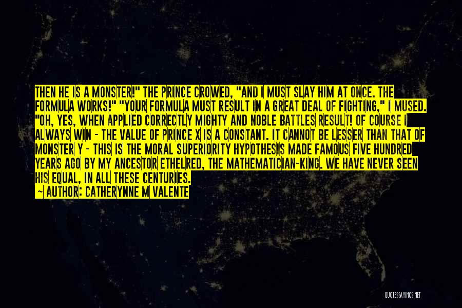 Catherynne M Valente Quotes: Then He Is A Monster! The Prince Crowed, And I Must Slay Him At Once. The Formula Works! Your Formula