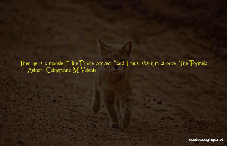 Catherynne M Valente Quotes: Then He Is A Monster! The Prince Crowed, And I Must Slay Him At Once. The Formula Works! Your Formula