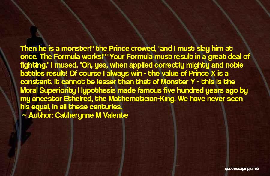 Catherynne M Valente Quotes: Then He Is A Monster! The Prince Crowed, And I Must Slay Him At Once. The Formula Works! Your Formula