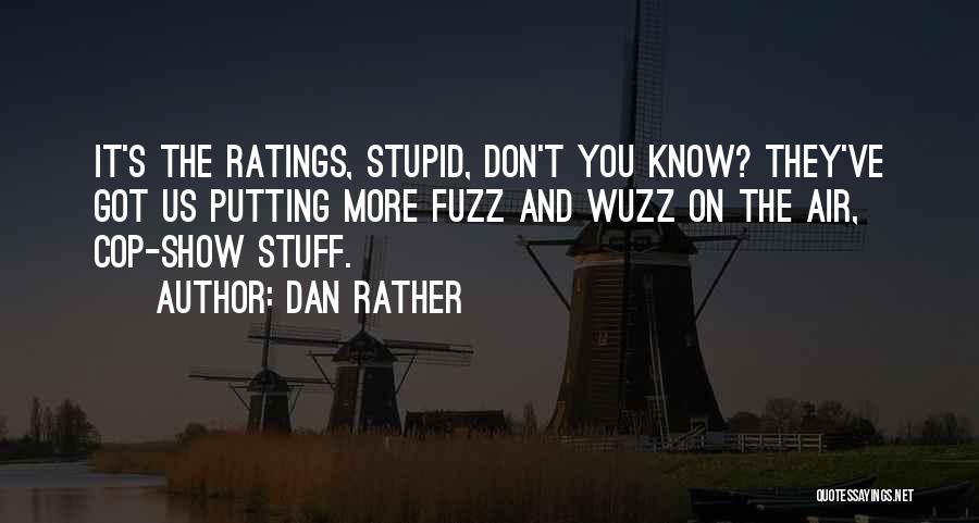 Dan Rather Quotes: It's The Ratings, Stupid, Don't You Know? They've Got Us Putting More Fuzz And Wuzz On The Air, Cop-show Stuff.