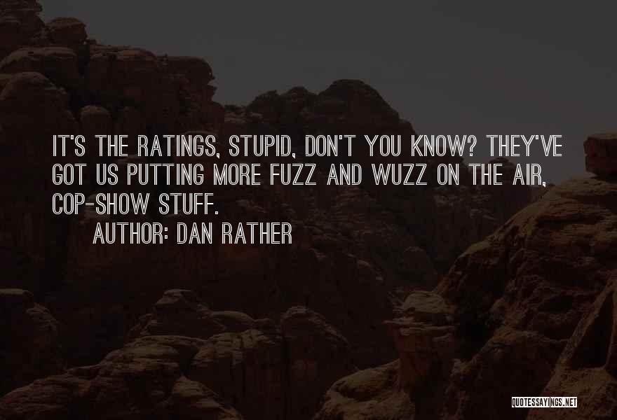 Dan Rather Quotes: It's The Ratings, Stupid, Don't You Know? They've Got Us Putting More Fuzz And Wuzz On The Air, Cop-show Stuff.