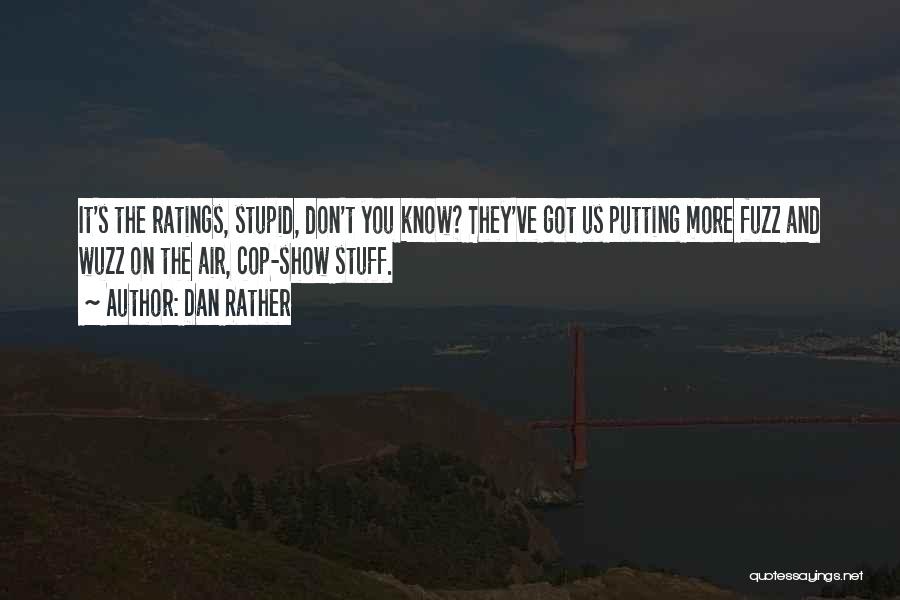 Dan Rather Quotes: It's The Ratings, Stupid, Don't You Know? They've Got Us Putting More Fuzz And Wuzz On The Air, Cop-show Stuff.