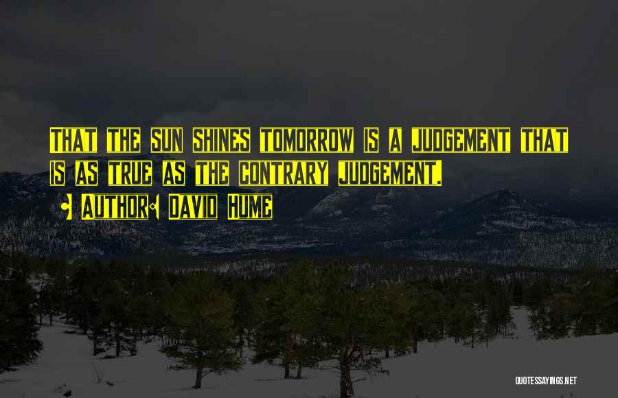 David Hume Quotes: That The Sun Shines Tomorrow Is A Judgement That Is As True As The Contrary Judgement.