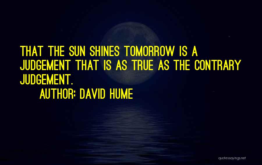 David Hume Quotes: That The Sun Shines Tomorrow Is A Judgement That Is As True As The Contrary Judgement.