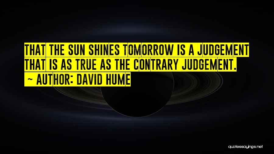 David Hume Quotes: That The Sun Shines Tomorrow Is A Judgement That Is As True As The Contrary Judgement.