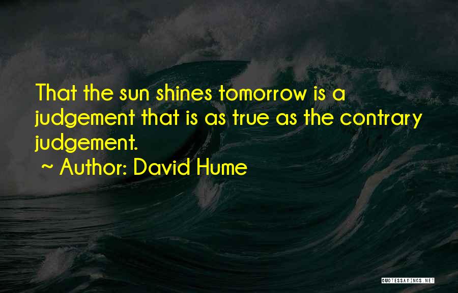 David Hume Quotes: That The Sun Shines Tomorrow Is A Judgement That Is As True As The Contrary Judgement.