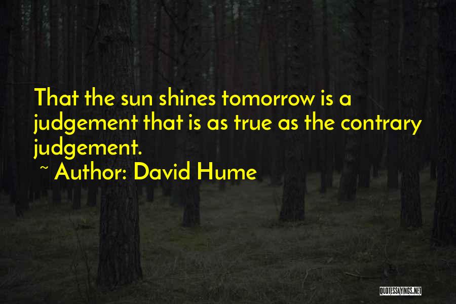 David Hume Quotes: That The Sun Shines Tomorrow Is A Judgement That Is As True As The Contrary Judgement.