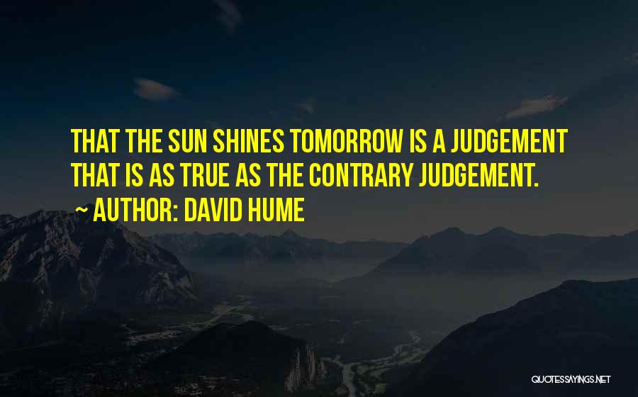 David Hume Quotes: That The Sun Shines Tomorrow Is A Judgement That Is As True As The Contrary Judgement.