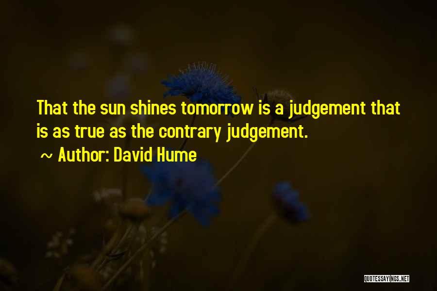 David Hume Quotes: That The Sun Shines Tomorrow Is A Judgement That Is As True As The Contrary Judgement.