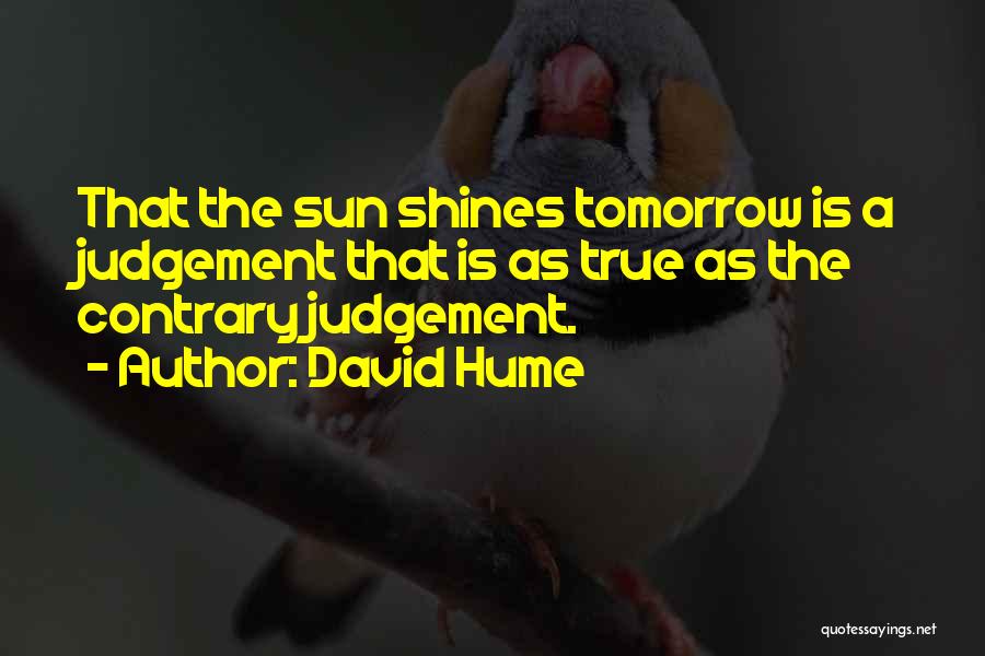 David Hume Quotes: That The Sun Shines Tomorrow Is A Judgement That Is As True As The Contrary Judgement.