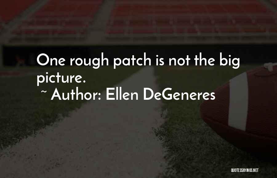 Ellen DeGeneres Quotes: One Rough Patch Is Not The Big Picture.
