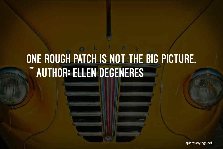 Ellen DeGeneres Quotes: One Rough Patch Is Not The Big Picture.