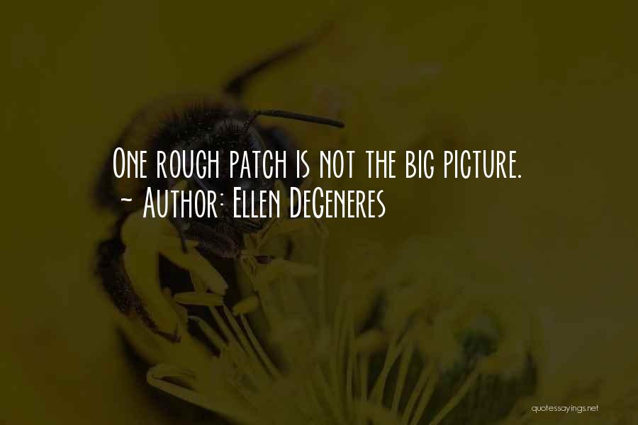 Ellen DeGeneres Quotes: One Rough Patch Is Not The Big Picture.