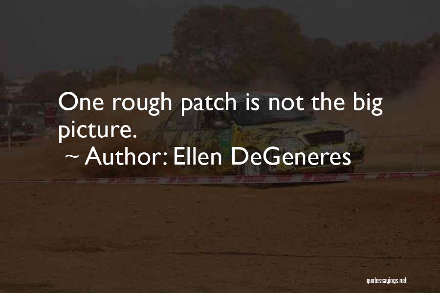 Ellen DeGeneres Quotes: One Rough Patch Is Not The Big Picture.