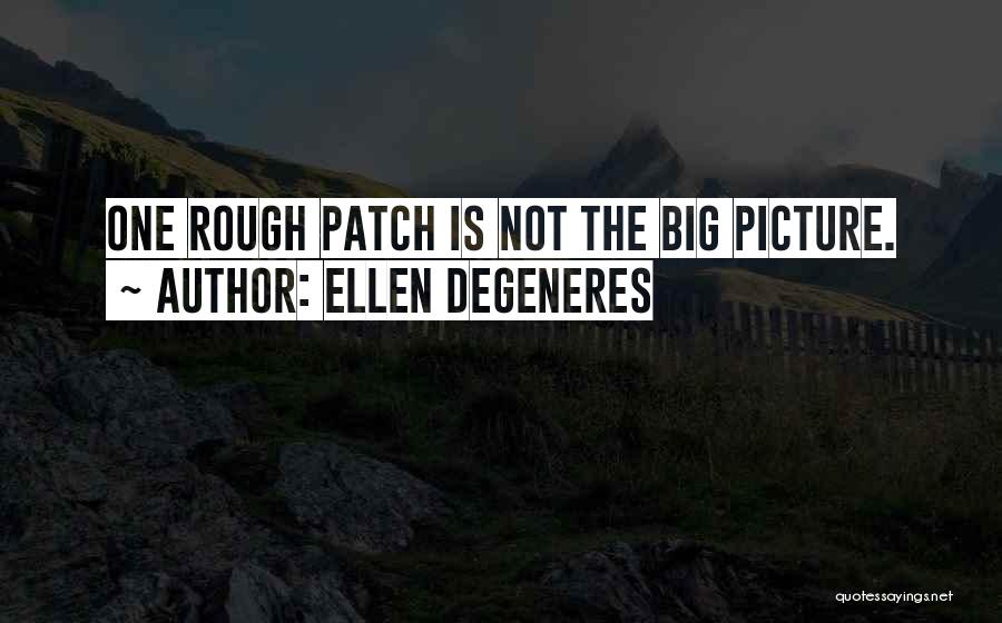 Ellen DeGeneres Quotes: One Rough Patch Is Not The Big Picture.