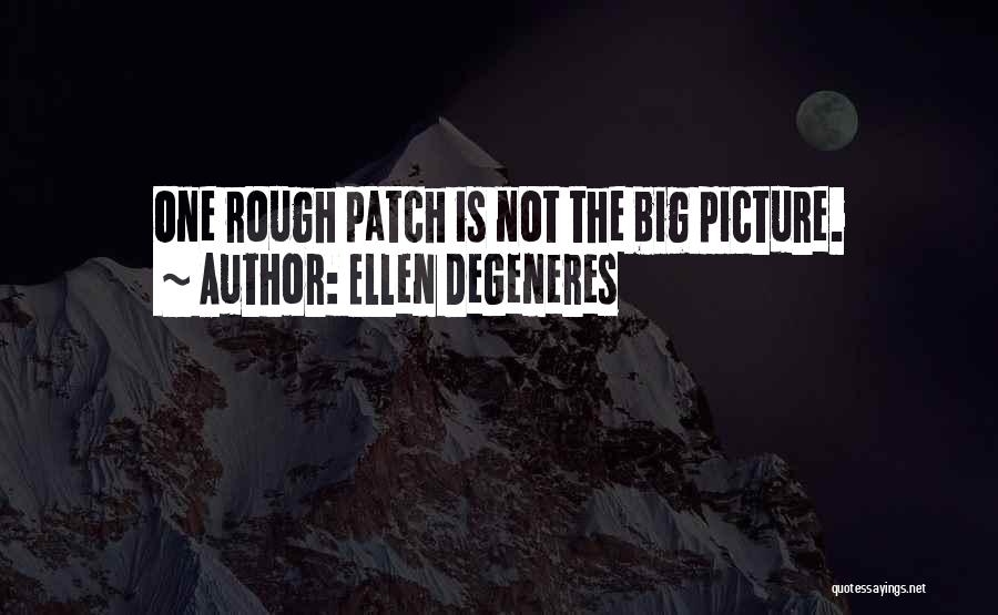 Ellen DeGeneres Quotes: One Rough Patch Is Not The Big Picture.
