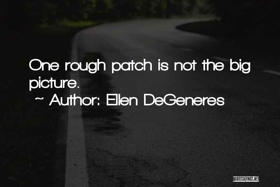 Ellen DeGeneres Quotes: One Rough Patch Is Not The Big Picture.