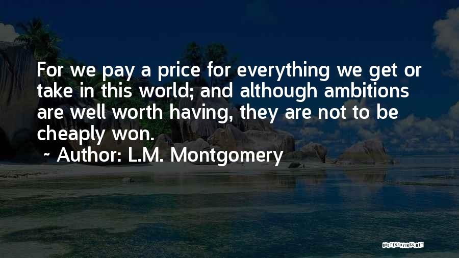 L.M. Montgomery Quotes: For We Pay A Price For Everything We Get Or Take In This World; And Although Ambitions Are Well Worth