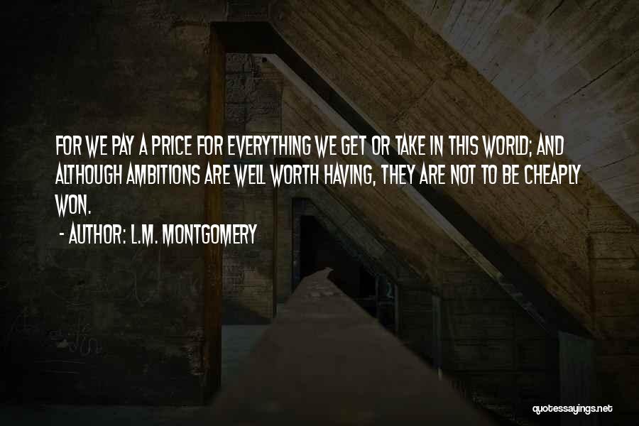 L.M. Montgomery Quotes: For We Pay A Price For Everything We Get Or Take In This World; And Although Ambitions Are Well Worth
