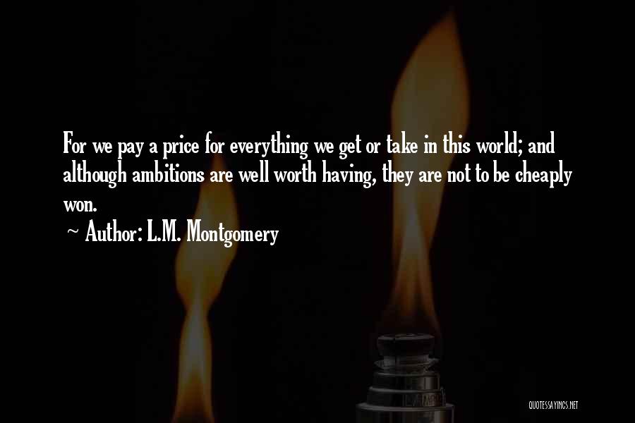 L.M. Montgomery Quotes: For We Pay A Price For Everything We Get Or Take In This World; And Although Ambitions Are Well Worth
