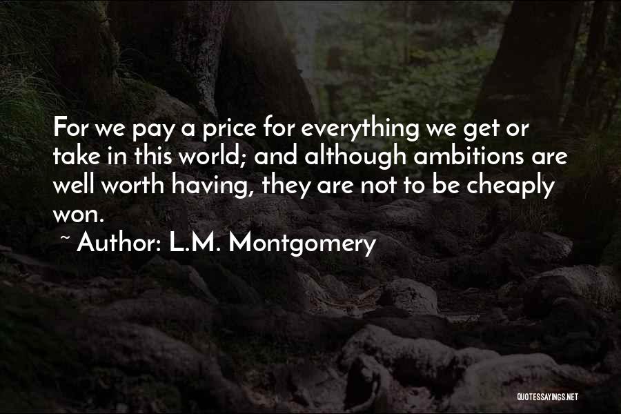 L.M. Montgomery Quotes: For We Pay A Price For Everything We Get Or Take In This World; And Although Ambitions Are Well Worth