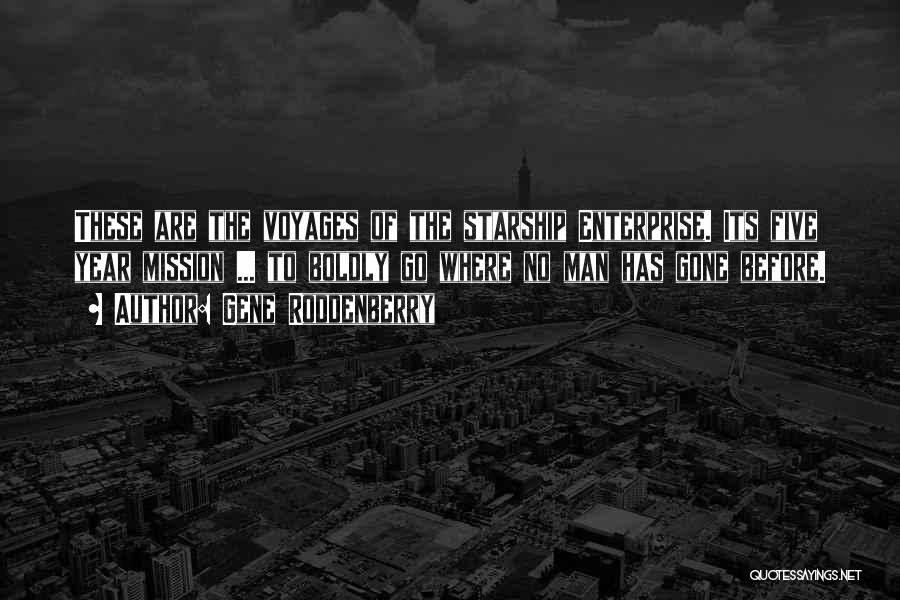 Gene Roddenberry Quotes: These Are The Voyages Of The Starship Enterprise. Its Five Year Mission ... To Boldly Go Where No Man Has