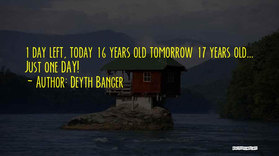 Deyth Banger Quotes: 1 Day Left, Today 16 Years Old Tomorrow 17 Years Old... Just One Day!