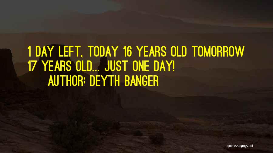 Deyth Banger Quotes: 1 Day Left, Today 16 Years Old Tomorrow 17 Years Old... Just One Day!