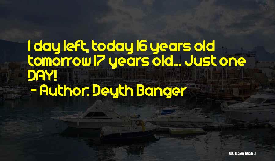 Deyth Banger Quotes: 1 Day Left, Today 16 Years Old Tomorrow 17 Years Old... Just One Day!