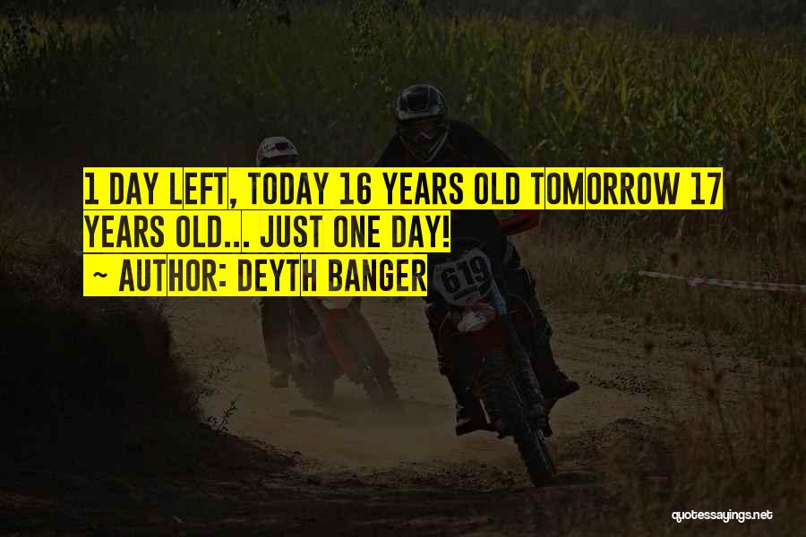 Deyth Banger Quotes: 1 Day Left, Today 16 Years Old Tomorrow 17 Years Old... Just One Day!