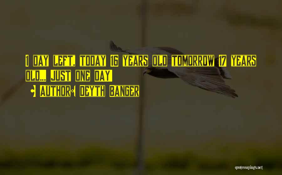 Deyth Banger Quotes: 1 Day Left, Today 16 Years Old Tomorrow 17 Years Old... Just One Day!