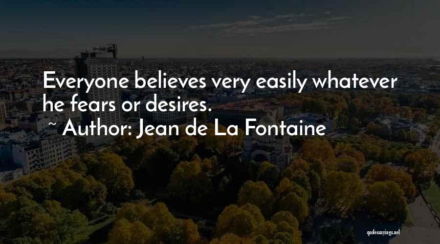 Jean De La Fontaine Quotes: Everyone Believes Very Easily Whatever He Fears Or Desires.