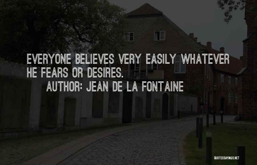 Jean De La Fontaine Quotes: Everyone Believes Very Easily Whatever He Fears Or Desires.