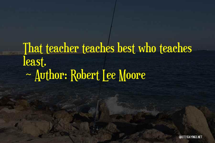 Robert Lee Moore Quotes: That Teacher Teaches Best Who Teaches Least.