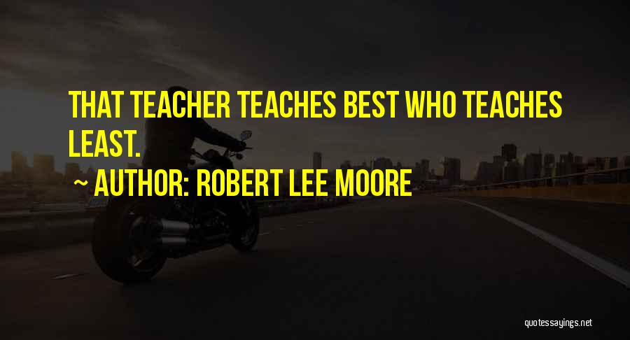Robert Lee Moore Quotes: That Teacher Teaches Best Who Teaches Least.