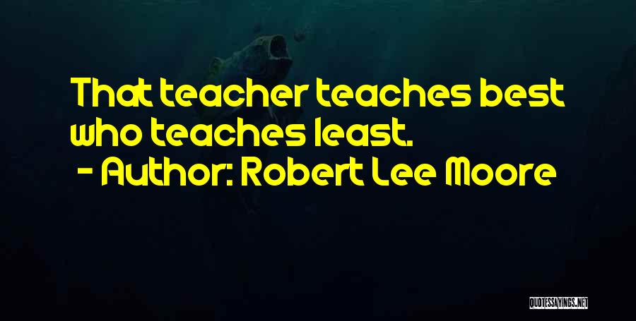 Robert Lee Moore Quotes: That Teacher Teaches Best Who Teaches Least.