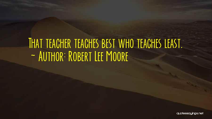 Robert Lee Moore Quotes: That Teacher Teaches Best Who Teaches Least.