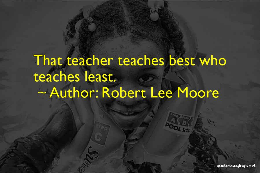 Robert Lee Moore Quotes: That Teacher Teaches Best Who Teaches Least.