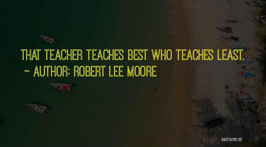 Robert Lee Moore Quotes: That Teacher Teaches Best Who Teaches Least.