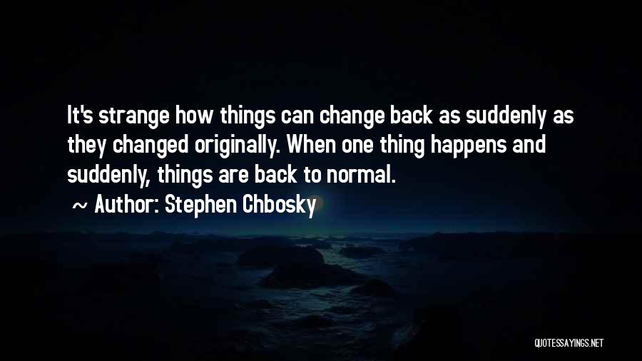Stephen Chbosky Quotes: It's Strange How Things Can Change Back As Suddenly As They Changed Originally. When One Thing Happens And Suddenly, Things